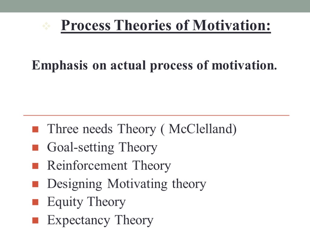Process Theories of Motivation: Emphasis on actual process of motivation. Three needs Theory (